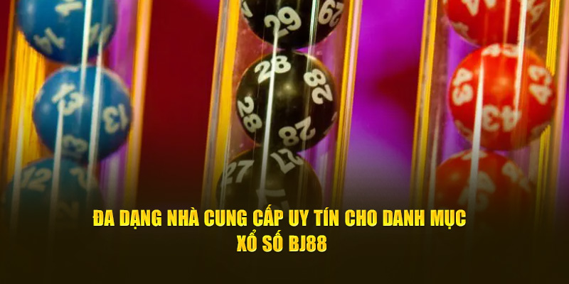 Đa dạng nhà cung cấp uy tín cho danh mục Xổ Số BJ88