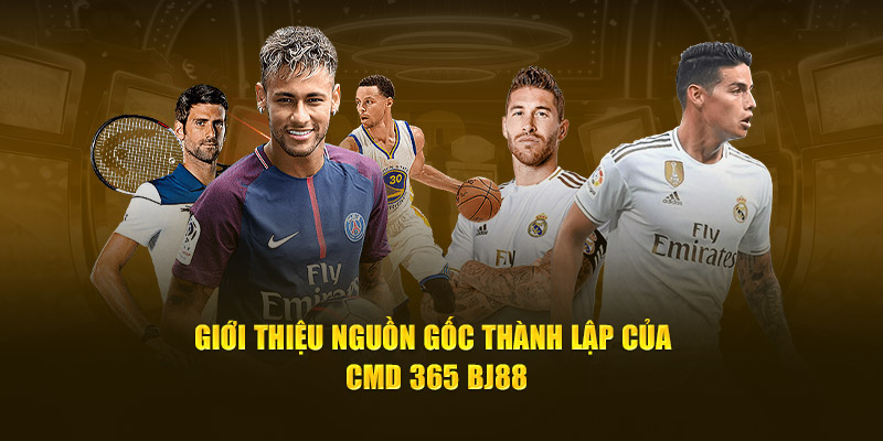 Giới thiệu nguồn gốc thành lập của CMD 365 BJ88