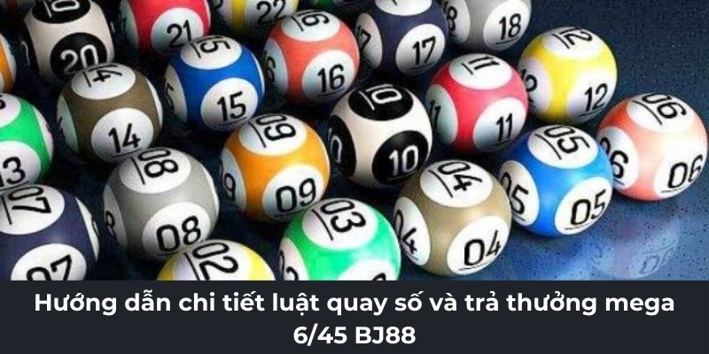 Hướng dẫn chi tiết luật quay số và trả thưởng mega 6/45 BJ88